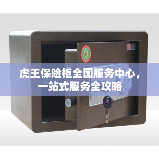 虎王保险柜全国服务中心，一站式服务全攻略