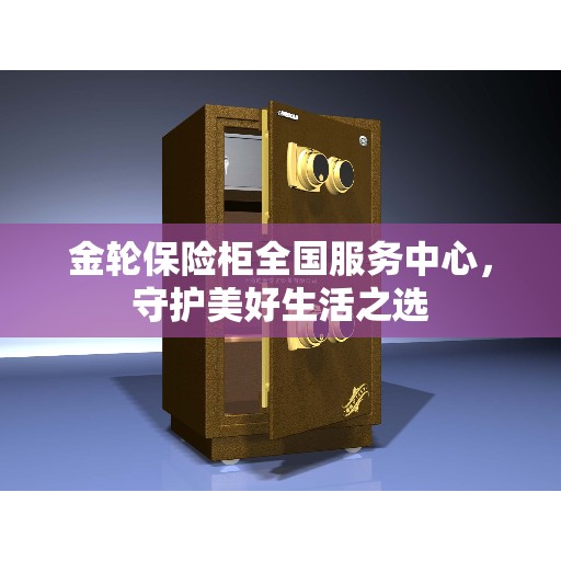 金轮保险柜全国服务中心，守护美好生活之选