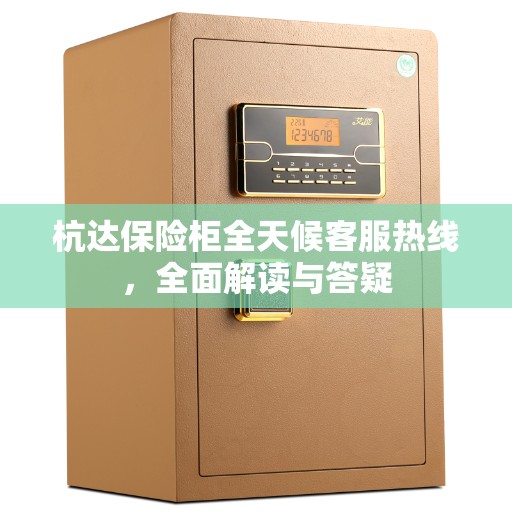 杭达保险柜全天候客服热线，全面解读与答疑
