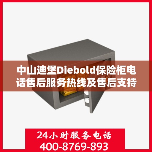中山迪堡Diebold保险柜电话售后服务热线及售后支持详解