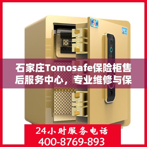 石家庄Tomosafe保险柜售后服务中心，专业维修与保养服务