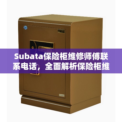 Subata保险柜维修师傅联系电话，全面解析保险柜维修秘籍，快速获取专业维修电话！
