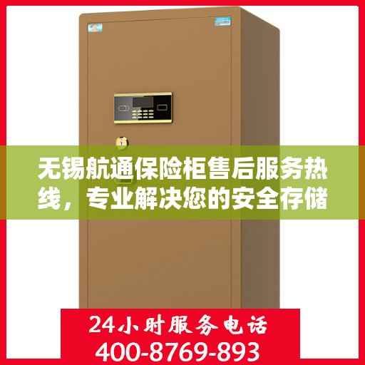 无锡航通保险柜售后服务热线，专业解决您的安全存储问题