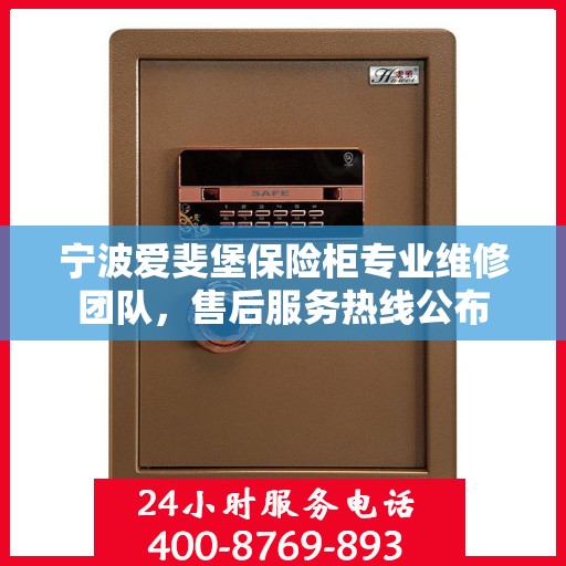 宁波爱斐堡保险柜专业维修团队，售后服务热线公布