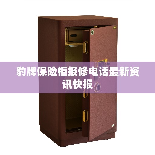 豹牌保险柜报修电话最新资讯快报