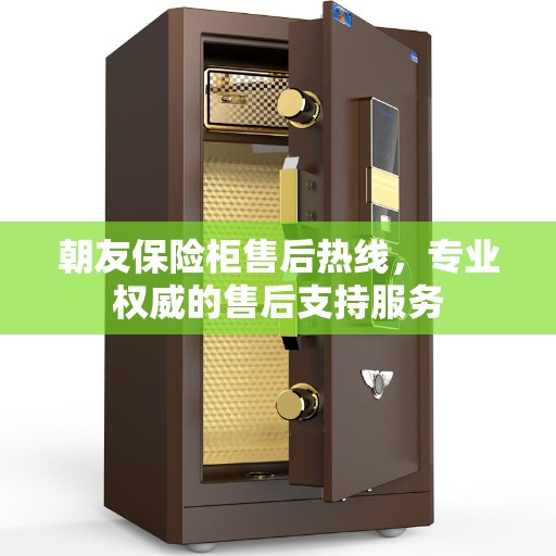 朝友保险柜售后热线，专业权威的售后支持服务