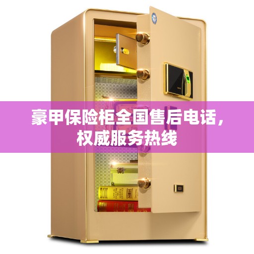 豪甲保险柜全国售后电话，权威服务热线