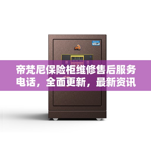帝梵尼保险柜维修售后服务电话,全面更新,最新资讯一览 帝梵尼保险柜维修售后服务电话,全面更新,最新资讯一览