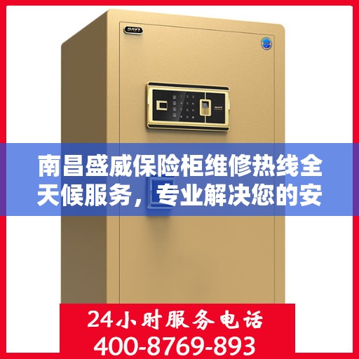 南昌盛威保险柜维修热线全天候服务，专业解决您的安全锁事