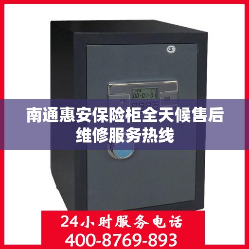 南通惠安保险柜全天候售后维修服务热线