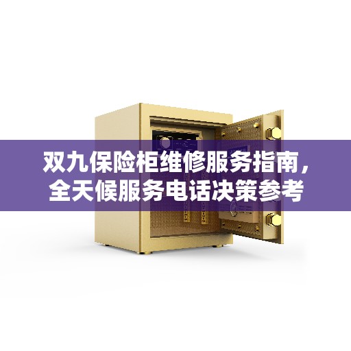 双九保险柜维修服务指南，全天候服务电话决策参考