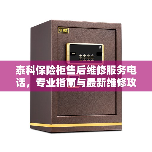 泰科保险柜售后维修服务电话，专业指南与最新维修攻略
