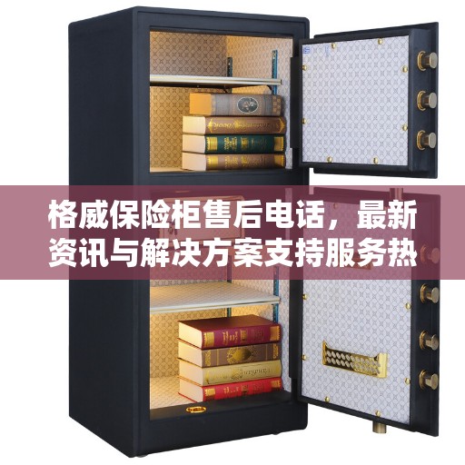 格威保险柜售后电话，最新资讯与解决方案支持服务热线