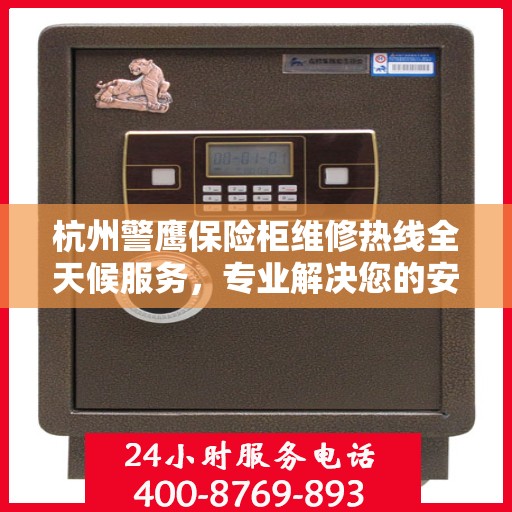 杭州警鹰保险柜维修热线全天候服务，专业解决您的安全锁事