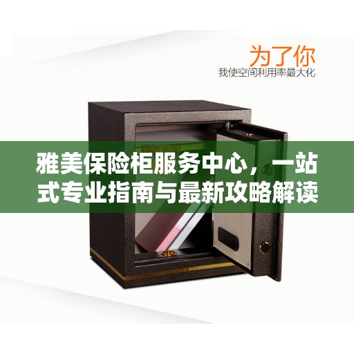 雅美保险柜服务中心，一站式专业指南与最新攻略解读