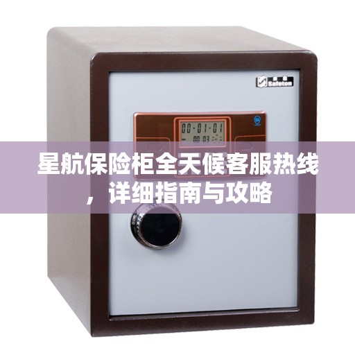 星航保险柜全天候客服热线，详细指南与攻略