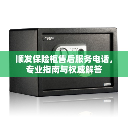 顺发保险柜售后服务电话，专业指南与权威解答