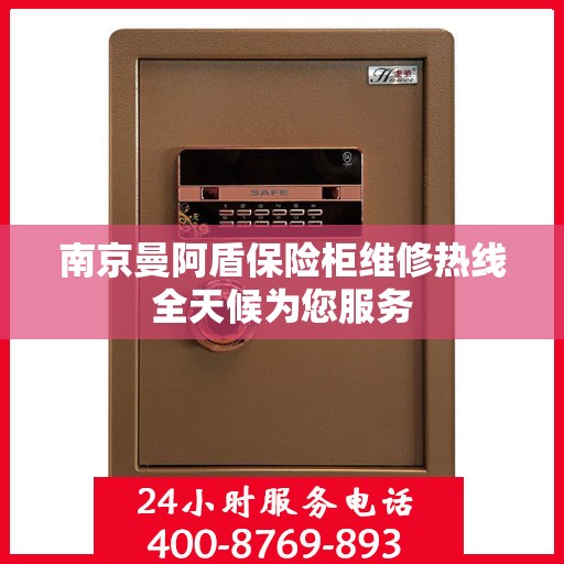 南京曼阿盾保险柜维修热线全天候为您服务