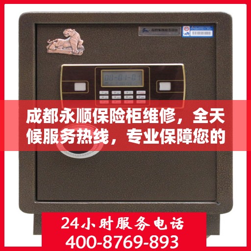 成都永顺保险柜维修，全天候服务热线，专业保障您的财产安全