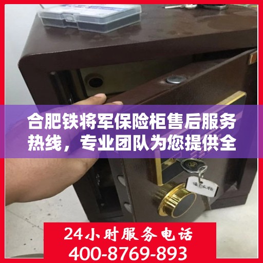 合肥铁将军保险柜售后服务热线，专业团队为您提供全方位服务保障