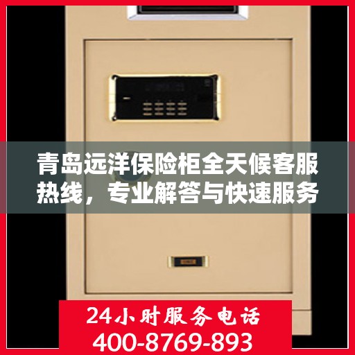 青岛远洋保险柜全天候客服热线，专业解答与快速服务保障