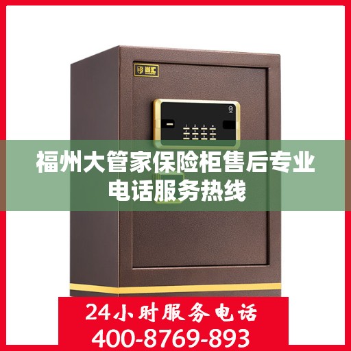 福州大管家保险柜售后专业电话服务热线