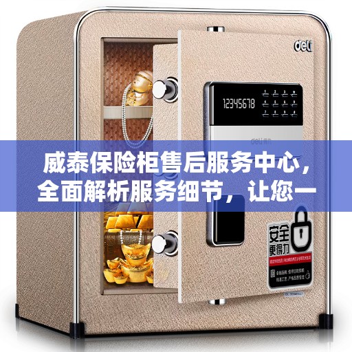 威泰保险柜售后服务中心，全面解析服务细节，让您一文读懂！