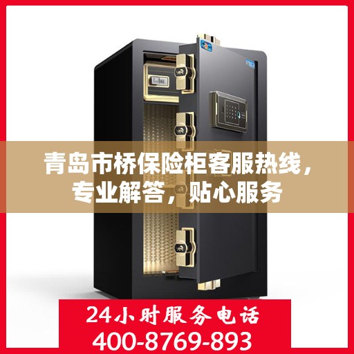 青岛市桥保险柜客服热线，专业解答，贴心服务