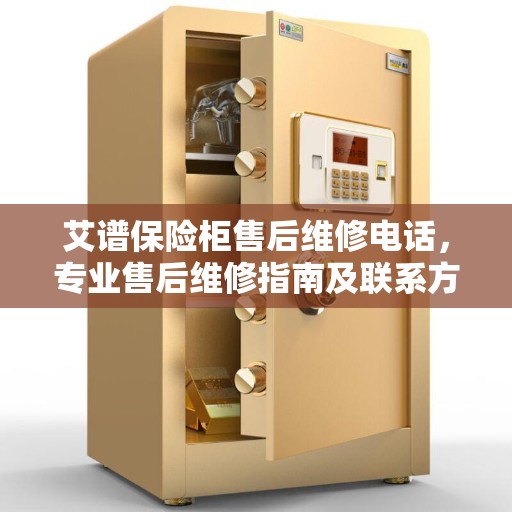 艾谱保险柜售后维修电话，专业售后维修指南及联系方式解析