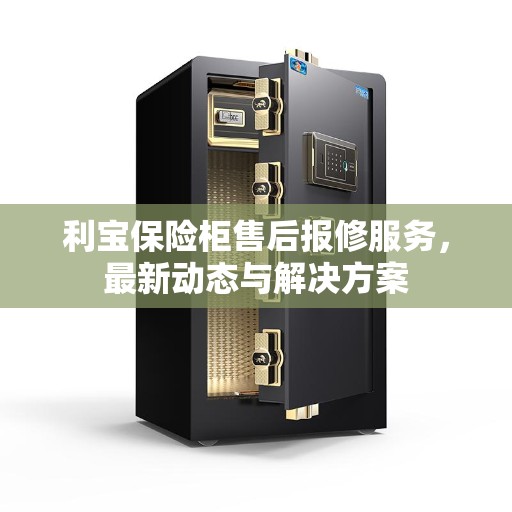 利宝保险柜售后报修服务，最新动态与解决方案