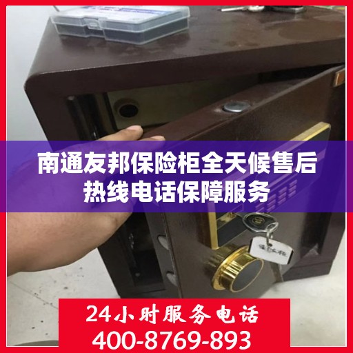 南通友邦保险柜全天候售后热线电话保障服务