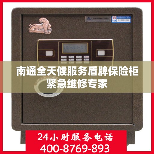 南通全天候服务盾牌保险柜紧急维修专家