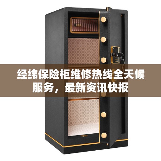经纬保险柜维修热线全天候服务，最新资讯快报