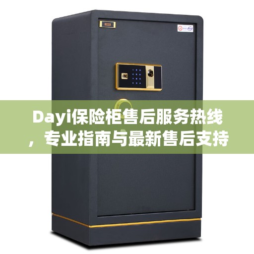Dayi保险柜售后服务热线，专业指南与最新售后支持攻略