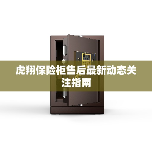 虎翔保险柜售后最新动态关注指南