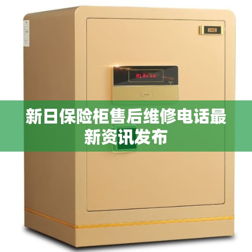 新日保险柜售后维修电话最新资讯发布