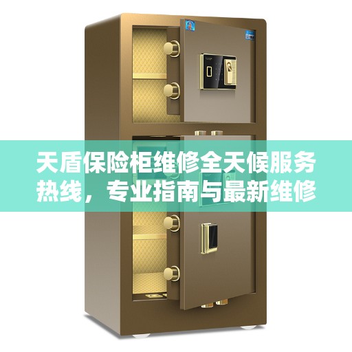 天盾保险柜维修全天候服务热线，专业指南与最新维修攻略