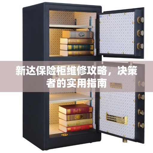 新达保险柜维修攻略，决策者的实用指南
