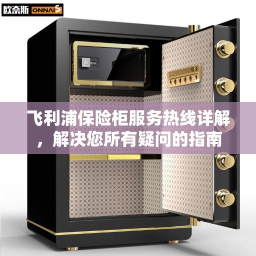 飞利浦保险柜服务热线详解，解决您所有疑问的指南