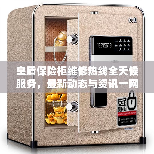 皇盾保险柜维修热线全天候服务，最新动态与资讯一网打尽