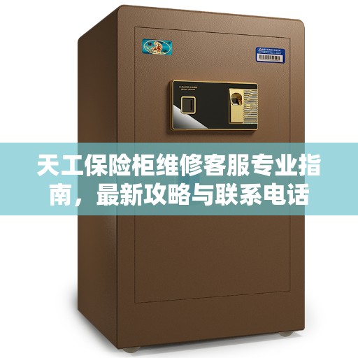 天工保险柜维修客服专业指南，最新攻略与联系电话