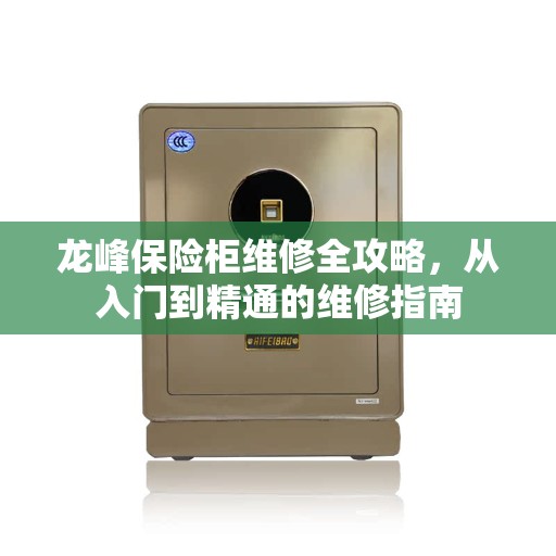 龙峰保险柜维修全攻略，从入门到精通的维修指南