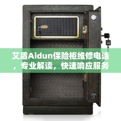 艾盾Aidun保险柜维修电话,专业解读,快速响应服务 艾盾Aidun保险柜维修电话,专业解读,快速响应服务