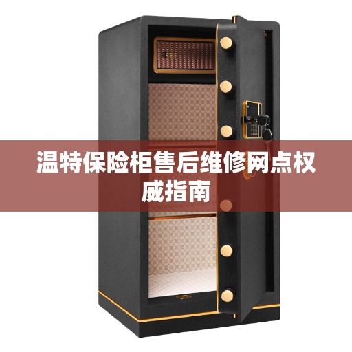 温特保险柜售后维修网点权威指南