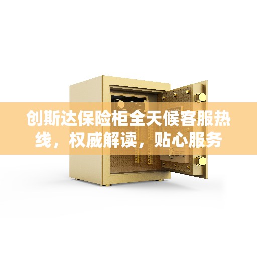 创斯达保险柜全天候客服热线,权威解读,贴心服务 创斯达保险柜全天候客服热线,权威解读,贴心服务