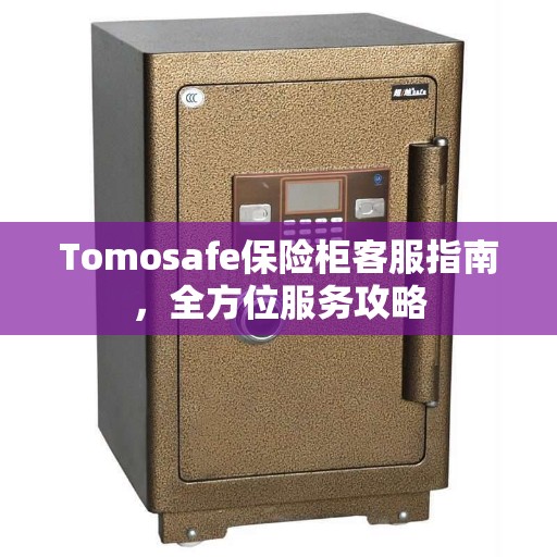 Tomosafe保险柜客服指南，全方位服务攻略