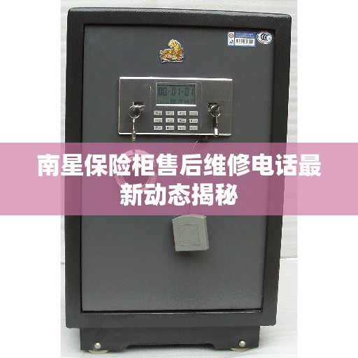 南星保险柜售后维修电话最新动态揭秘