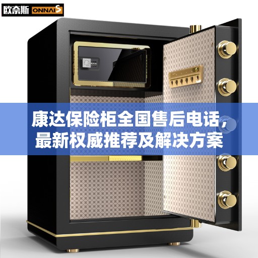 康达保险柜全国售后电话,最新权威推荐及解决方案 康达保险柜全国售后电话,最新权威推荐及解决方案