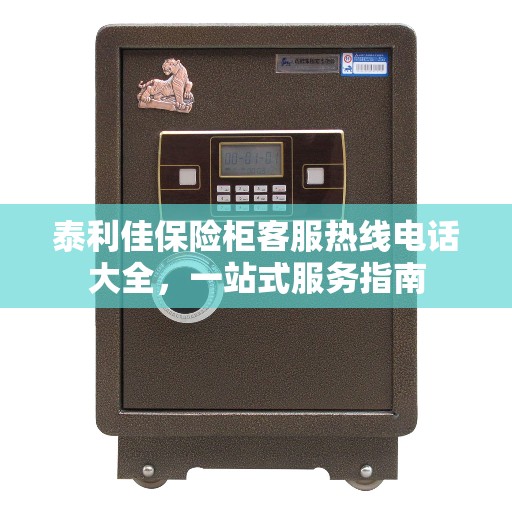 泰利佳保险柜客服热线电话大全，一站式服务指南