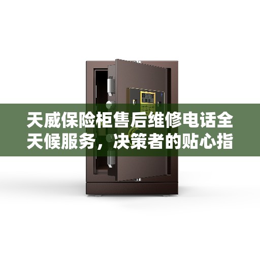 天威保险柜售后维修电话全天候服务，决策者的贴心指南